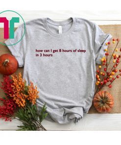 How can I get 8 hours of sleep in 3 hours Shirt