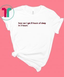 How can I get 8 hours of sleep in 3 hours Shirt