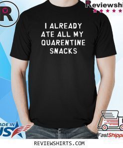 I Already Ate All My Quarantine Snacks Coronavirus COVID-19 Shirt