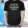 I Already Ate All My Quarentine Snacks Coronavirus COVID-19 Shirt
