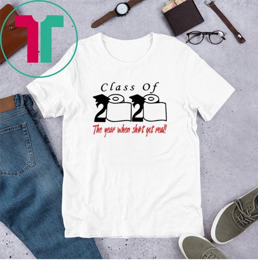 Class of 2020 the year when shit got real shirt