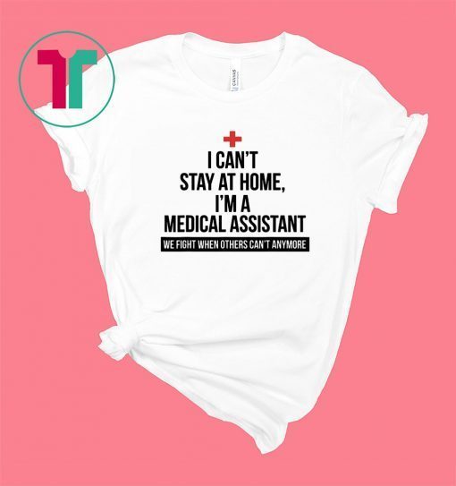 I Can't Stay At Home I'm A Medical Assistant Shirt