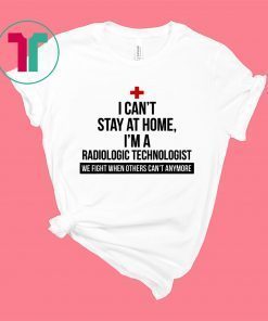 I Can't Stay At Home I'm A Radiologic Technologist Shirt