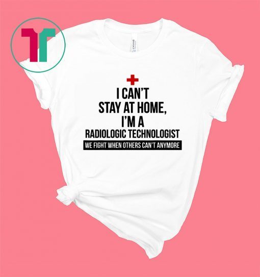 I Can't Stay At Home I'm A Radiologic Technologist Shirt