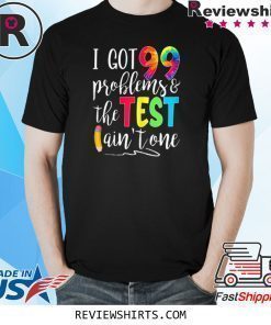 I Got 99 Problems The Test Ain't One Motivational Teacher Shirt