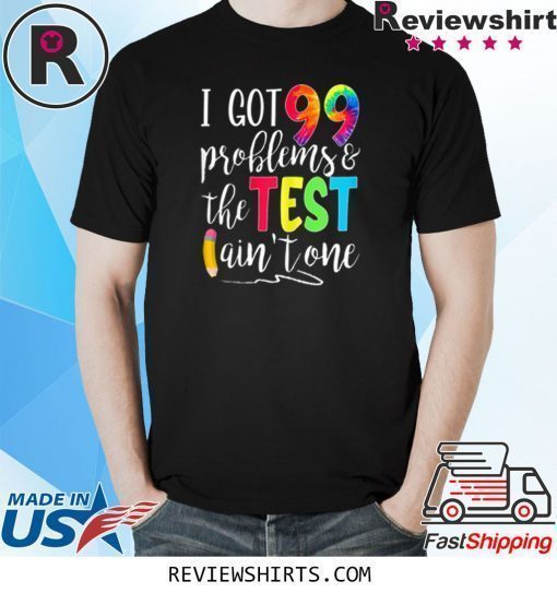 I Got 99 Problems The Test Ain't One Motivational Teacher Shirt