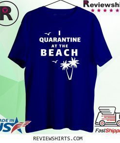 I Quarantine at the Beach Shirt
