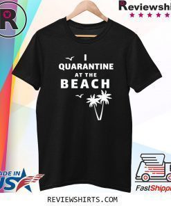 I Quarantine at the Beach Shirt