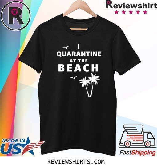 I Quarantine at the Beach Shirt