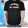 I Washed My Hands Shirt