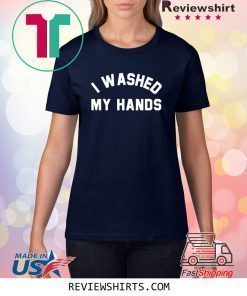I Washed My Hands Shirt