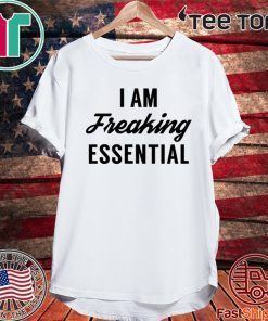 I am freaking essential Shirt T-Shirt