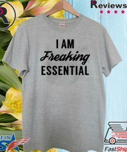 I am freaking essential Shirt T-Shirt
