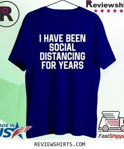 I have been social distancing for years 2020 t-shirt