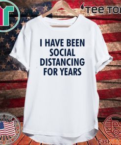 I have been social distancing for years Shirt