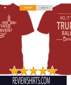 IS THIS HEAVEN ? - NO, IT'S A DONALD TRUMP RALLY SHIRT
