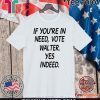 If You’re In Need Vote Walter Yes Indeed 2020 T-Shirt