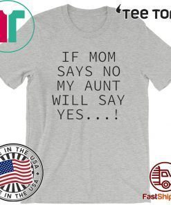 If mom says no my aunt will say yes 2020 T-Shirt