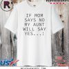 If mom says no my aunt will say yes 2020 T-Shirt