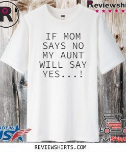 If mom says no my aunt will say yes 2020 T-Shirt