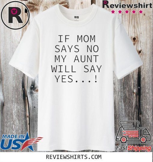 If mom says no my aunt will say yes 2020 T-Shirt