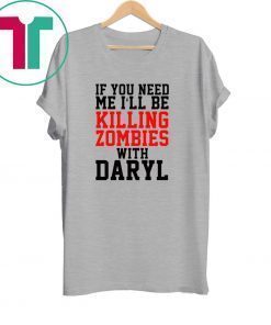 If you need me I’ll be killing zombies with Daryl T-Shirt
