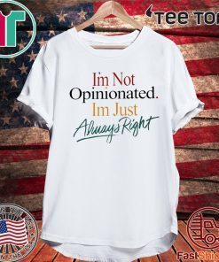 I'm Not Opinionated I'm Just Always Right T Shirt