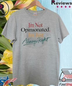 I'm Not Opinionated I'm Just Always Right T Shirt