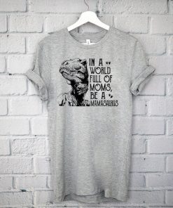 In A World Full Of Moms Be A Mamasaurus Gift T-Shirt