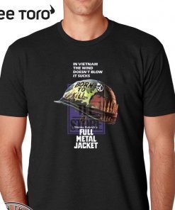 In Vietnam The Wind Doesn’t Blow It Sucks Stanley Kubrick’s Full Metal Jacket Shirt