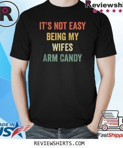 It's Not Easy Being My Wifes Arm Candy Funny Gift Husband Shirt