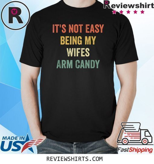 It's Not Easy Being My Wifes Arm Candy Funny Gift Husband Shirt