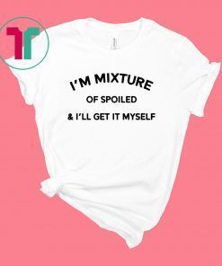 I’m a mixture of spoiled and I’ll get it myself shirt