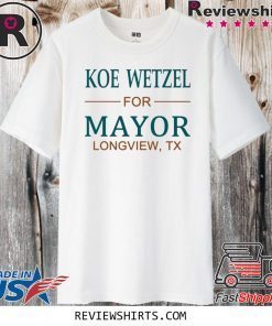 Koe wetzel for mayor longview tx Shirt