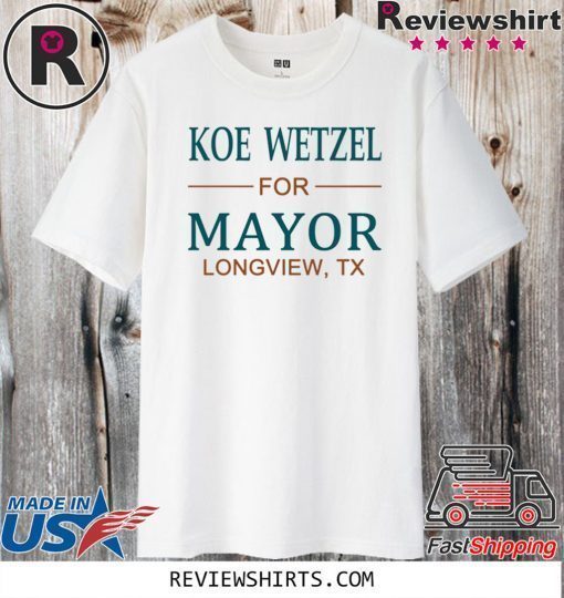 Koe wetzel for mayor longview tx Shirt