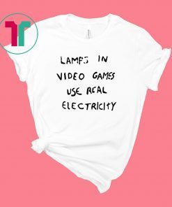 LAMPS IN VIDEO GAMES USE REAL ELECTRICITY T-SHIRT