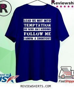 Lead us not into temptation oh who am I kidding follow me t-shirt