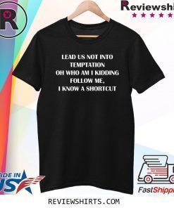 Lead us not into temptation oh who am I kidding follow me shirt