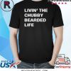 Livin the chubby bearded life shirt