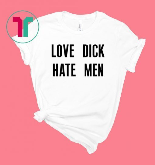 Love dick hate men t-shirt