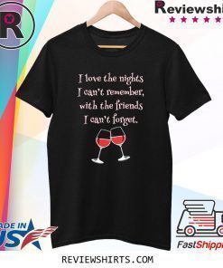 Love the Nights I Can't Remember with Friends I Can't Forget Shirt
