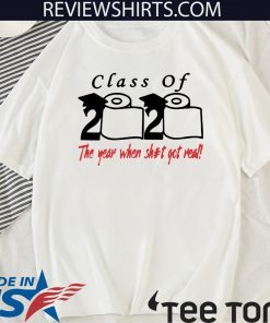 Class of 2020 The Year When Shit Got Real T Shirts