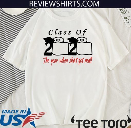 Class of 2020 The Year When Shit Got Real T Shirts