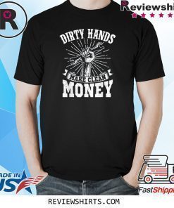 My Hands May Be Dirty But My Money Is Clean T-Shirt