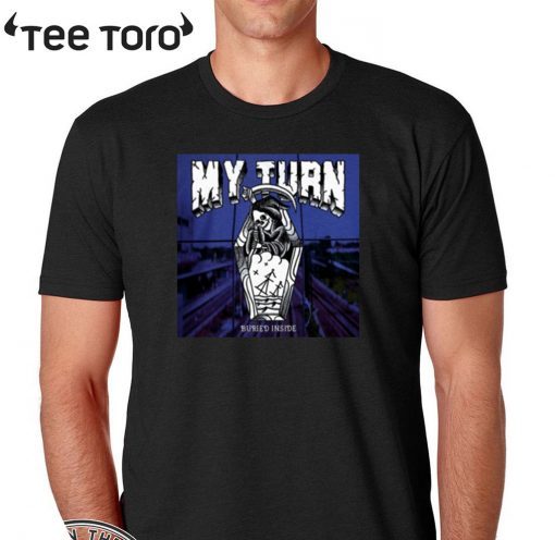 My Turn Buried Inside T Shirt