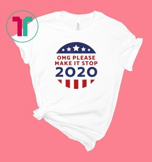 OMG Please Make It Stop 2020 Voting Elections Trump T-Shirt