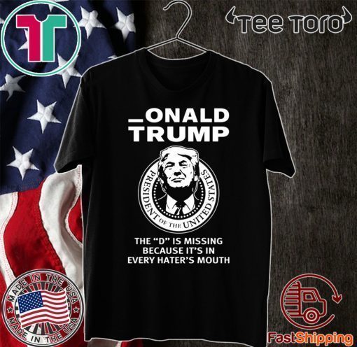 Onald Trump The D Is Missing It’s In Every Hater’s Mouth Shirt