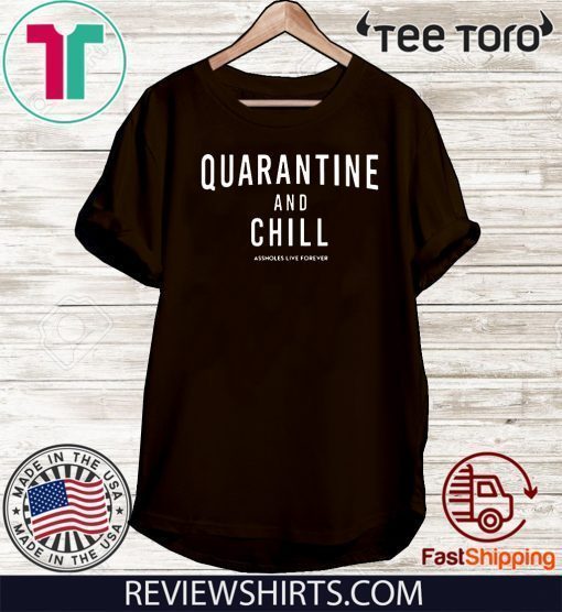 Quarantine And Chill Assholes Live Forever T Shirt