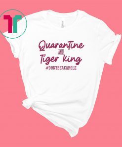 Quarantine and Tiger King Don’t be a Carole Shirt