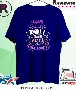 Funny Quote Sassy Sorry Did I just Roll my Eyes Out Loud Shirt